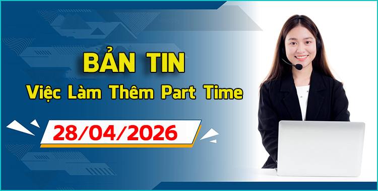 Bản tin tổng hợp tuyển dụng việc làm thêm part-time full-time ngày 28/04/2026 cho sinh viên tại Hà Nội Đà Nẵng TPHCM.